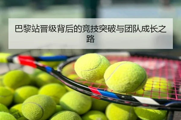 巴黎站晋级背后的竞技突破与团队成长之路