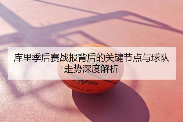 库里季后赛战报背后的关键节点与球队走势深度解析