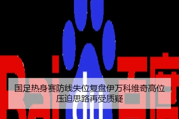 国足热身赛防线失位复盘伊万科维奇高位压迫思路再受质疑
