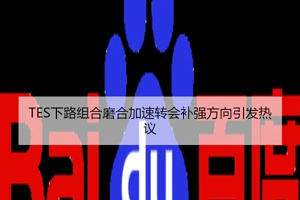TES下路组合磨合加速转会补强方向引发热议