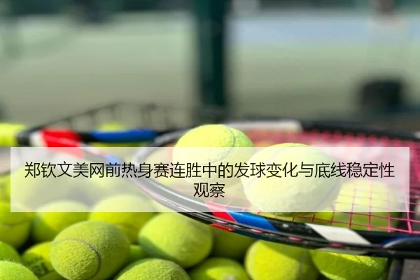 郑钦文美网前热身赛连胜中的发球变化与底线稳定性观察