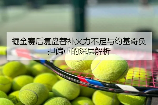 掘金赛后复盘替补火力不足与约基奇负担偏重的深层解析